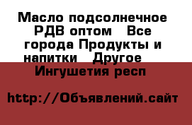 Масло подсолнечное РДВ оптом - Все города Продукты и напитки » Другое   . Ингушетия респ.